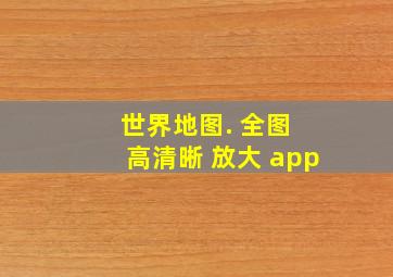 世界地图. 全图 高清晰 放大 app